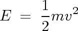      1
E  = - mv2
     2    