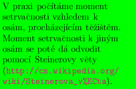 ##################################
V##praxi#poˇcitame#moment##########
setrvaˇcnosti#vzhledem##k##########
osam,##prochazejicim##tˇeˇziˇstˇem.#####
Moment###setrvaˇcnosti#k#jinym######
osam##se#pote#da#odvodit##########
pomoc##i Steinerovy#v#ˇety##########
##################################
(http://cs.wikipedia.org/#########
wiki/Steinerova_v%ECta####).###### 