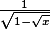 \frac{1}{\sqrt {1-\sqrt x } }