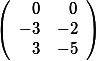 \left( \begin {array}{rrr} 0& 0\\ -3 & -2 \\ 3 & -5 \\\end{array}\right)