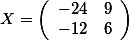 X=\left( \begin {array}{rr} -24&9 \\  -12 & 6  \end{array}\right)