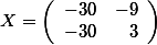 X=\left( \begin {array}{rr} -30& -9 \\  -30 & 3  \end{array}\right)