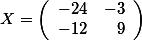 X=\left( \begin {array}{rr} -24& -3 \\  -12 & 9  \end{array}\right)