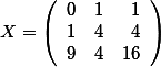 X=\left( \begin {array}{rrr} 0 & 1 & 1\\  1 & 4 & 4 \\  9 & 4 & 16   \end{array}\right)