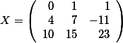 X=\left( \begin {array}{rrr} 0 & 1 & 1\\  4 & 7 & -11 \\ 10 & 15  & 23    \end{array}\right)