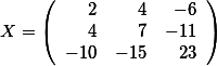X=\left( \begin {array}{rrr} 2 & 4 & -6 \\ 4 & 7 & -11 \\ -10 & -15  & 23    \end{array}\right)