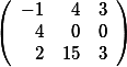 \left( \begin {array}{rrr} -1 &4 &3 \\ 4& 0&0 \\ 2& 15& 3 \end{array}\right)