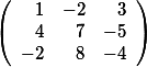 \left( \begin {array}{rrr}  1&-2 &3 \\4 &7 &-5 \\-2 &8 &-4  \end{array}\right)