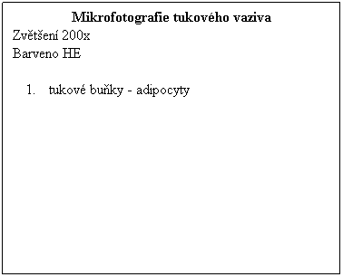 Textov pole: Mikrofotografie tukovho vaziva
Zvten 200x 
Barveno HE
 
tukov buky - adipocyty
 
 
 
 
